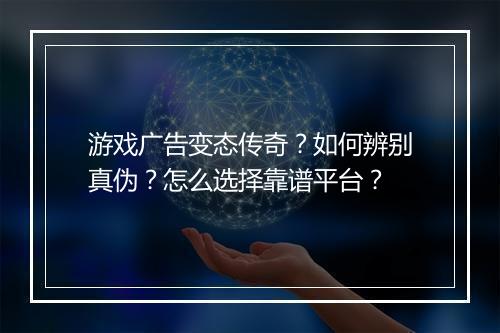 游戏广告变态传奇?如何辨别真伪?怎么选择靠谱平台?