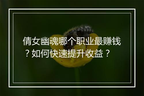 倩女幽魂哪个职业最赚钱？如何快速提升收益？