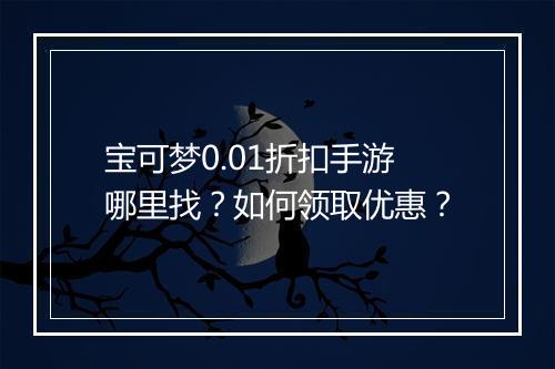宝可梦0.01折扣手游哪里找？如何领取优惠？
