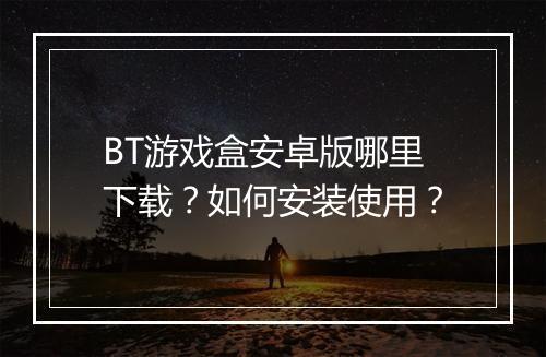 BT游戏盒安卓版哪里下载？如何安装使用？