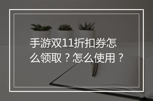 手游双11折扣券怎么领取？怎么使用？