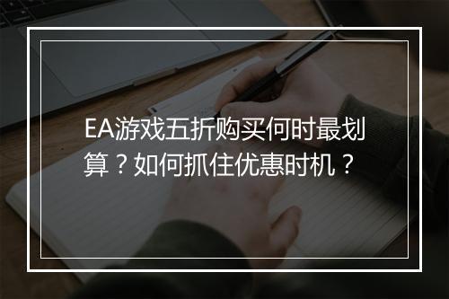 EA游戏五折购买何时最划算？如何抓住优惠时机？