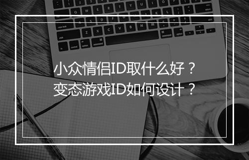 小众情侣ID取什么好？变态游戏ID如何设计？
