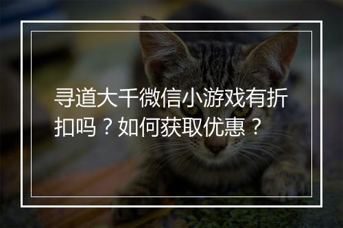 寻道大千微信小游戏有折扣吗?如何获取优惠?