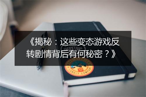 《揭秘：这些变态游戏反转剧情背后有何秘密？》