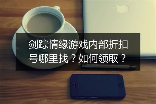 剑踪情缘游戏内部折扣号哪里找？如何领取？