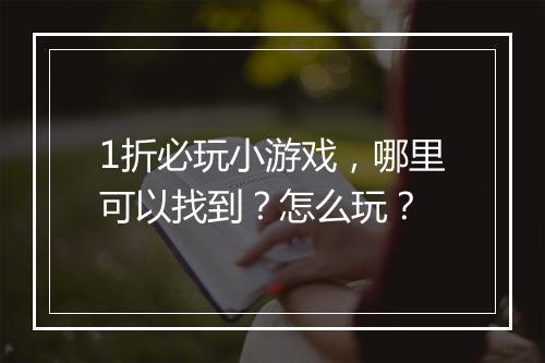 1折必玩小游戏，哪里可以找到？怎么玩？
