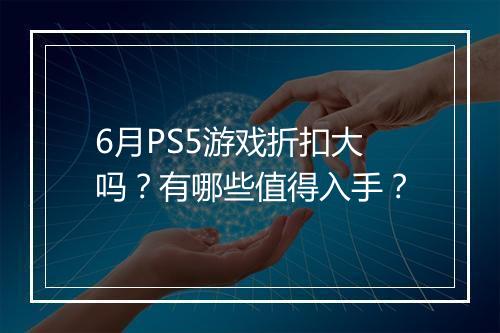 6月PS5游戏折扣大吗？有哪些值得入手？