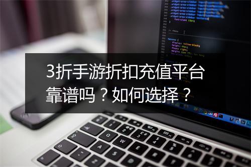 3折手游折扣充值平台靠谱吗?如何选择?