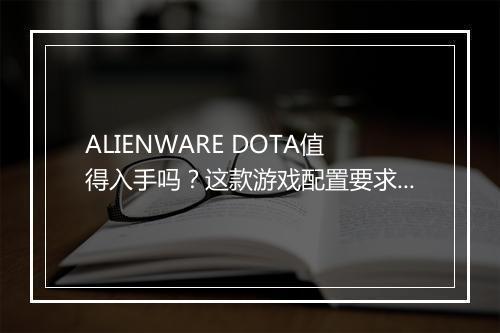 ALIENWARE DOTA值得入手吗？这款游戏配置要求高吗？
