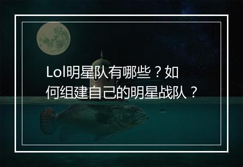 Lol明星队有哪些？如何组建自己的明星战队？