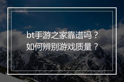bt手游之家靠谱吗？如何辨别游戏质量？