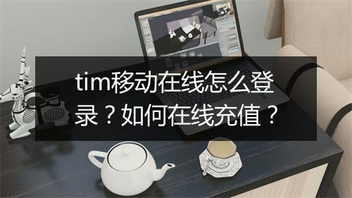 tim移动在线怎么登录?如何在线充值?