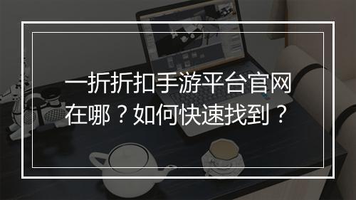 一折折扣手游平台官网在哪？如何快速找到？