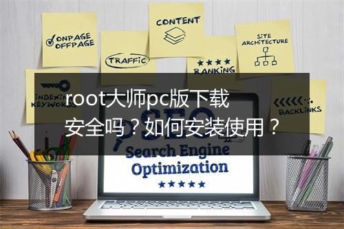 root大师pc版下载安全吗?如何安装使用?