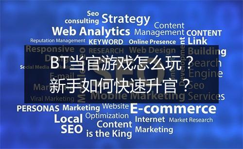 BT当官游戏怎么玩？新手如何快速升官？