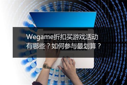 Wegame折扣买游戏活动有哪些？如何参与最划算？