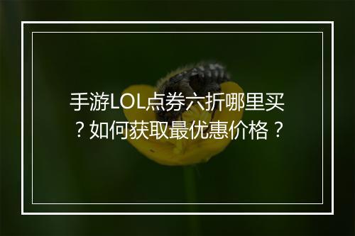 手游LOL点券六折哪里买？如何获取最优惠价格？