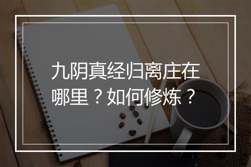 九阴真经归离庄在哪里？如何修炼？