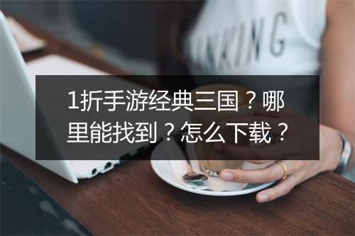1折手游经典三国?哪里能找到?怎么下载?