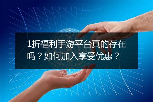 1折福利手游平台真的存在吗？如何加入享受优惠？