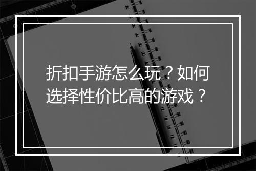 折扣手游怎么玩？如何选择性价比高的游戏？