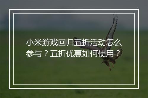 小米游戏回归五折活动怎么参与？五折优惠如何使用？