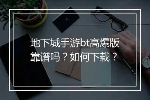 地下城手游bt高爆版靠谱吗？如何下载？