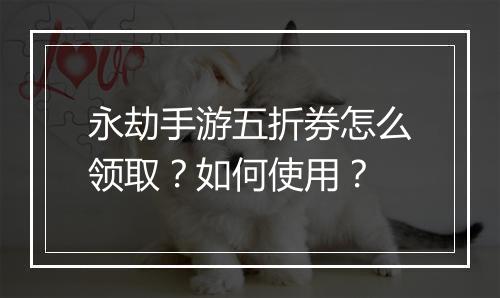 永劫手游五折券怎么领取?如何使用?