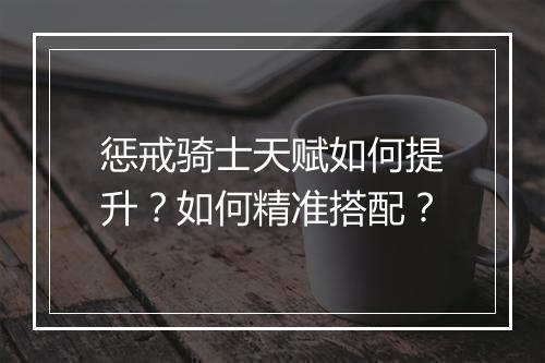 惩戒骑士天赋如何提升?如何精准搭配?