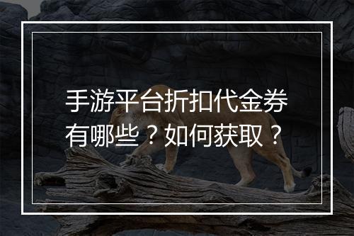 手游平台折扣代金券有哪些？如何获取？