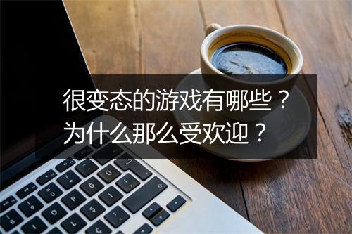 很变态的游戏有哪些？为什么那么受欢迎？