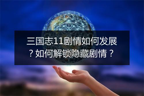 三国志11剧情如何发展？如何解锁隐藏剧情？