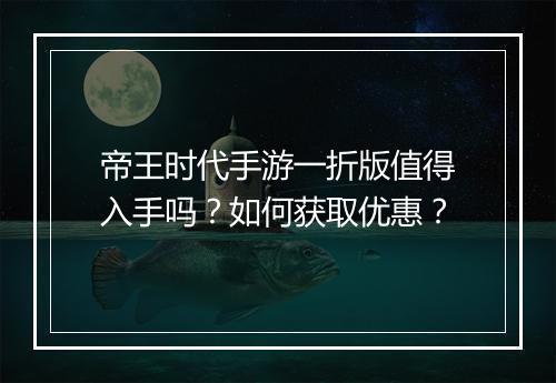帝王时代手游一折版值得入手吗?如何获取优惠?