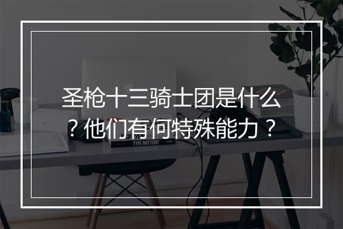 圣枪十三骑士团是什么?他们有何特殊能力?