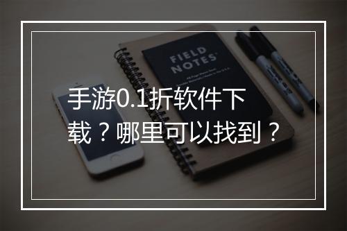手游0.1折软件下载?哪里可以找到?