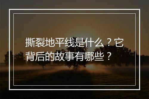 撕裂地平线是什么?它背后的故事有哪些?