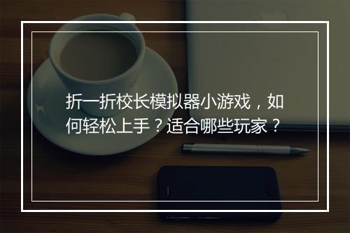 折一折校长模拟器小游戏，如何轻松上手？适合哪些玩家？