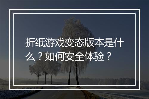 折纸游戏变态版本是什么？如何安全体验？
