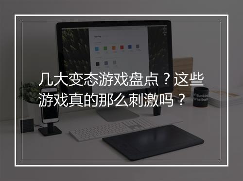 几大变态游戏盘点？这些游戏真的那么刺激吗？