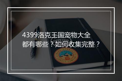 4399洛克王国宠物大全都有哪些？如何收集完整？
