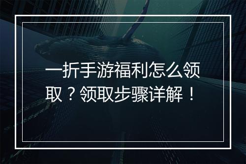 一折手游福利怎么领取？领取步骤详解！