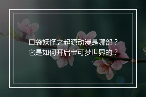 口袋妖怪之起源动漫是哪部？它是如何开启宝可梦世界的？