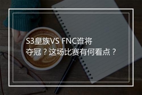 S3皇族VS FNC谁将夺冠?这场比赛有何看点?