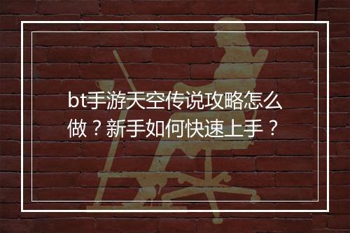 bt手游天空传说攻略怎么做？新手如何快速上手？