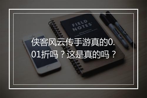 侠客风云传手游真的0.01折吗？这是真的吗？