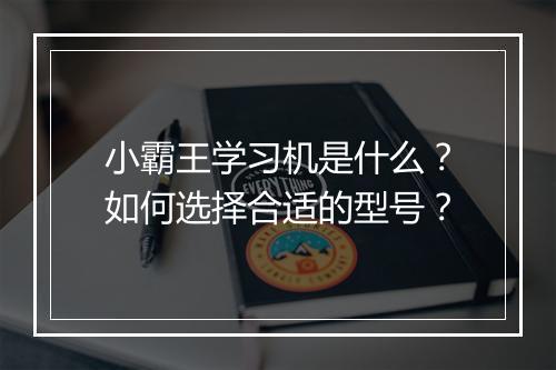小霸王学习机是什么？如何选择合适的型号？