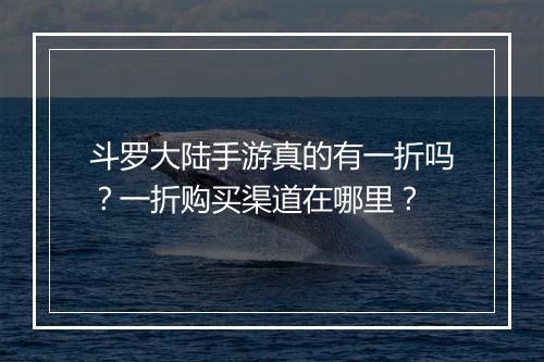 斗罗大陆手游真的有一折吗？一折购买渠道在哪里？