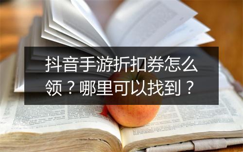 抖音手游折扣券怎么领？哪里可以找到？