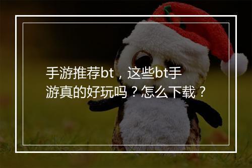 手游推荐bt,这些bt手游真的好玩吗?怎么下载?